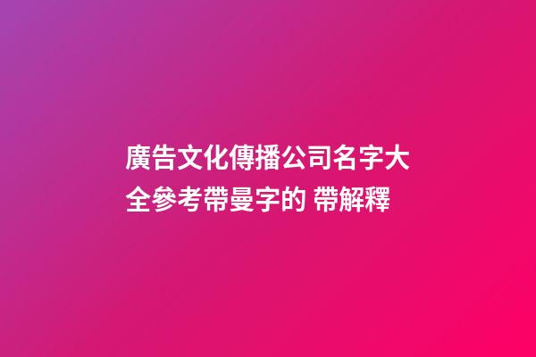 廣告文化傳播公司名字大全參考帶曼字的 帶解釋-第1張-公司起名-玄機(jī)派
